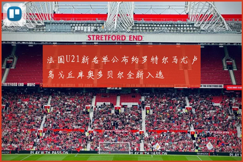 法国U21新名单公布约罗特尔马尤卢乌戈丘库奥多贝尔全新入选