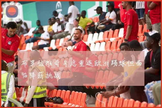 布罗佐维奇考虑重返欧洲踢球但面临降薪挑战