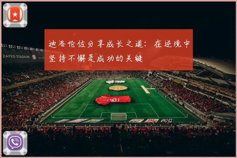 迪洛伦佐分享成长之道：在逆境中坚持不懈是成功的关键