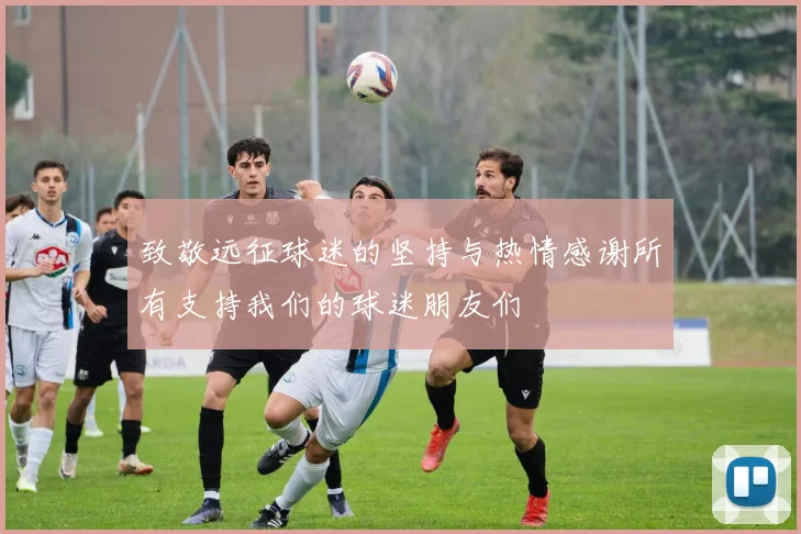 致敬远征球迷的坚持与热情感谢所有支持我们的球迷朋友们