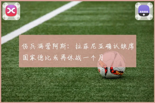 伤兵满营阿斯：拉菲尼亚确认缺席国家德比或再休战一个月