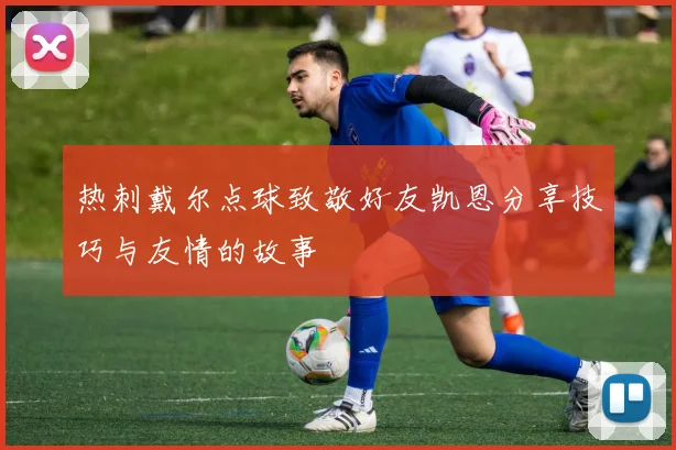 热刺戴尔点球致敬好友凯恩分享技巧与友情的故事