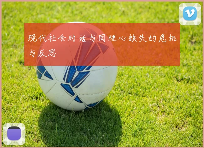 现代社会对话与同理心缺失的危机与反思