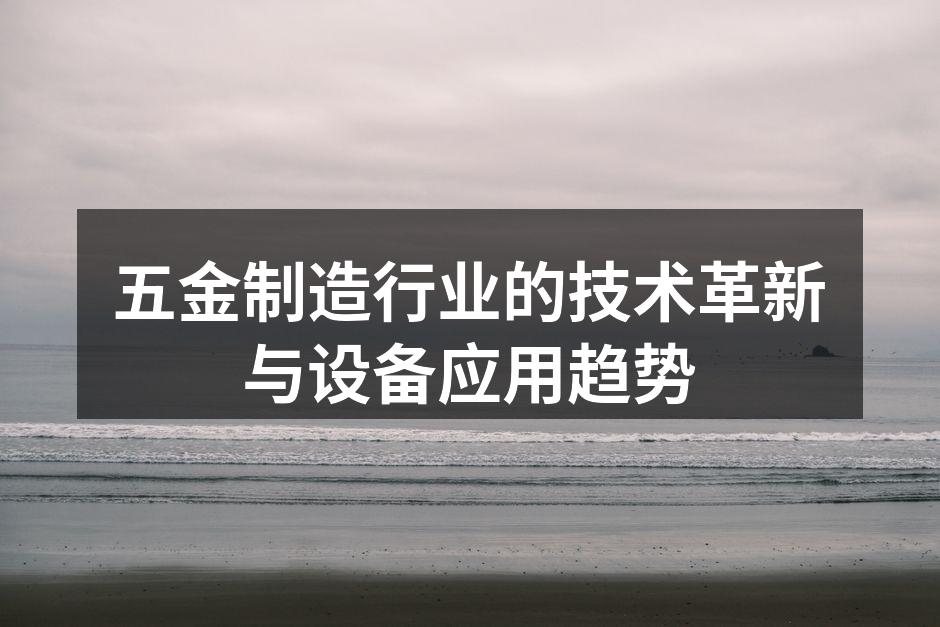 五金制造行业的技术革新与设备应用趋势