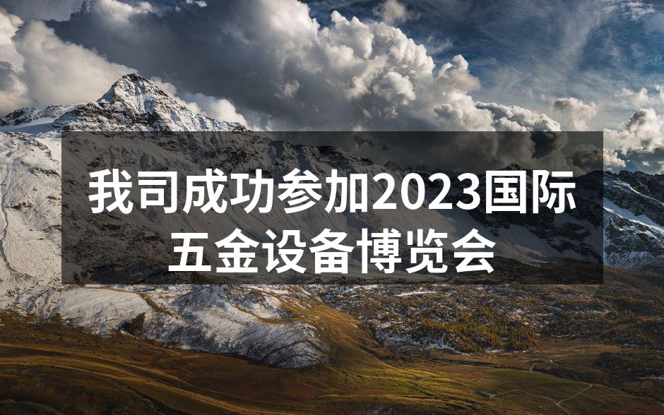 我司成功参加2023国际五金设备博览会