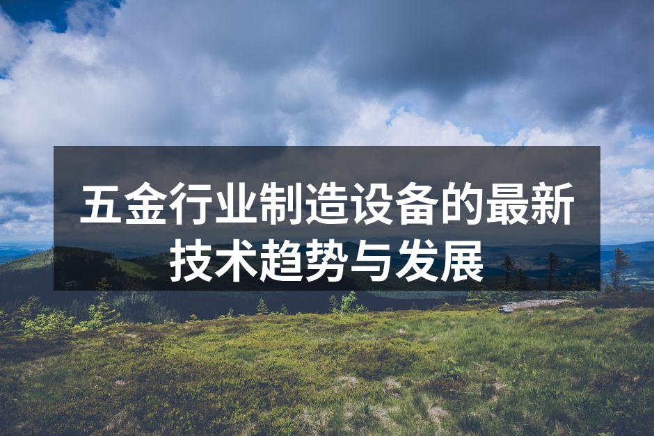 五金行业制造设备的最新技术趋势与发展