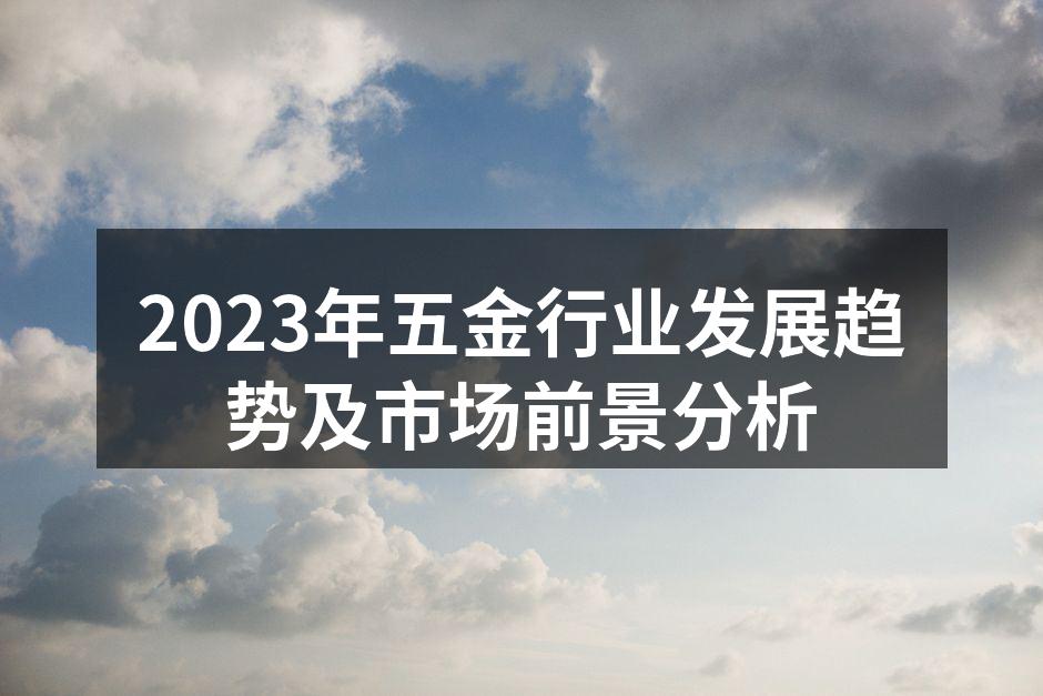 2023年五金行业发展趋势及市场前景分析