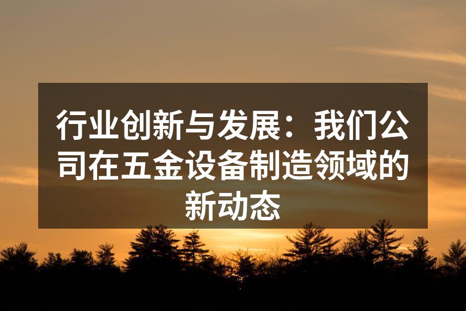 行业创新与发展：我们公司在五金设备制造领域的新动态