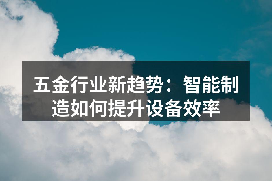 五金行业新趋势：智能制造如何提升设备效率