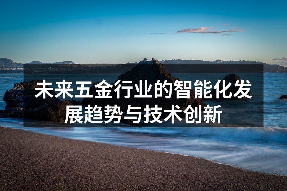 未来五金行业的智能化发展趋势与技术创新