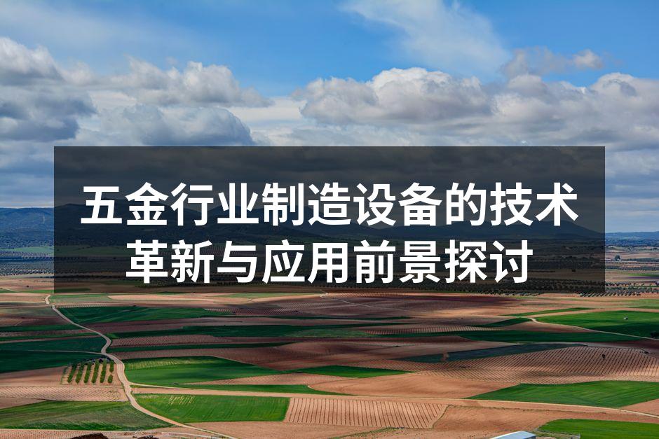 五金行业制造设备的技术革新与应用前景探讨