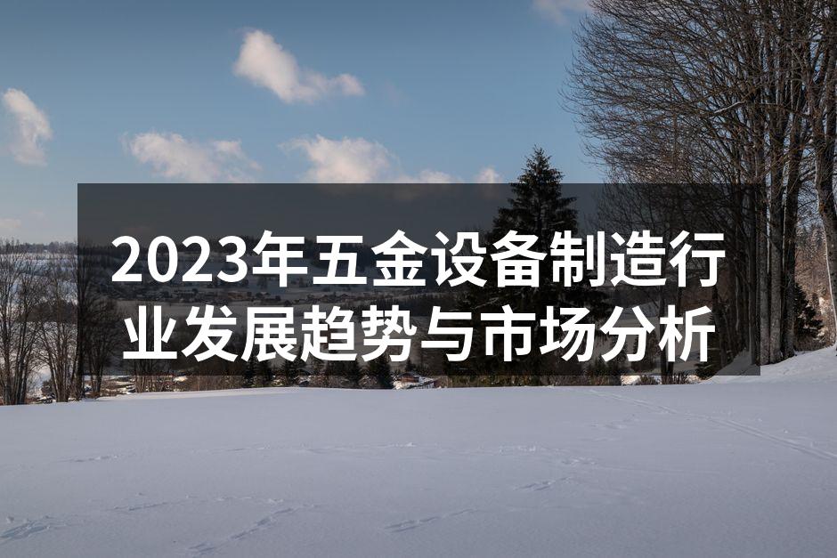 2023年五金设备制造行业发展趋势与市场分析
