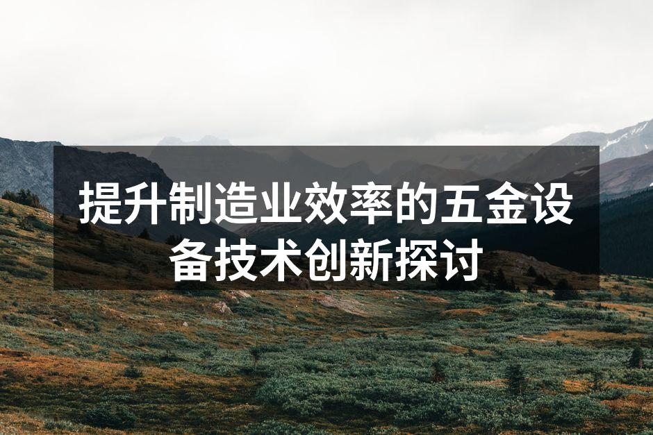 提升制造业效率的五金设备技术创新探讨