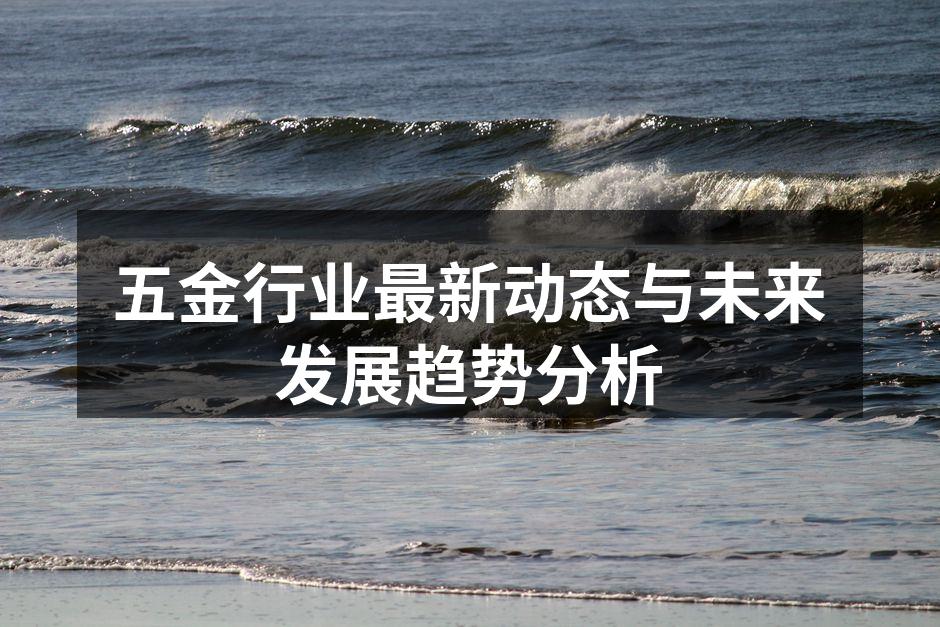 五金行业最新动态与未来发展趋势分析